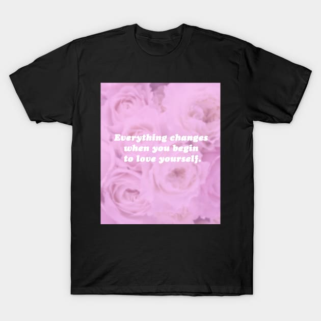 Everything Changes When You Begin To Love Yourself T-Shirt by SubtleSplit